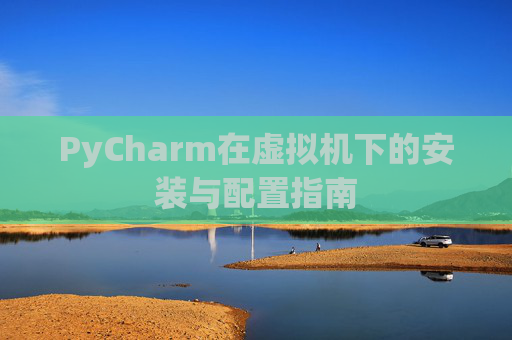 PyCharm在虚拟机下的安装与配置指南